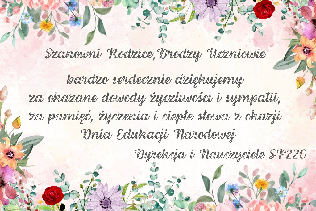 Na różowym tle z kwiatami wokół tekst - Szanowni Rodzice, Drodzy Uczniowie bardzo serdecznie dziękujemy za okazane dowody życzliwości i sympatii, za pamięć życzenia i ciepłe słowa z okazji Dnia edukacji Narodowej - Dyrekcja i Nauczyciele SP220